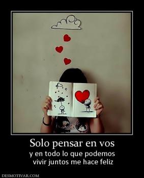 Solo pensar en vos y en todo lo que podemos  vivir juntos me hace feliz