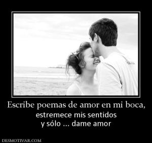 Escribe poemas de amor en mi boca, estremece mis sentidos y sólo ... dame amor