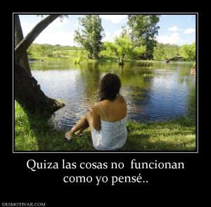 Quiza las cosas no  funcionan como yo pensé..