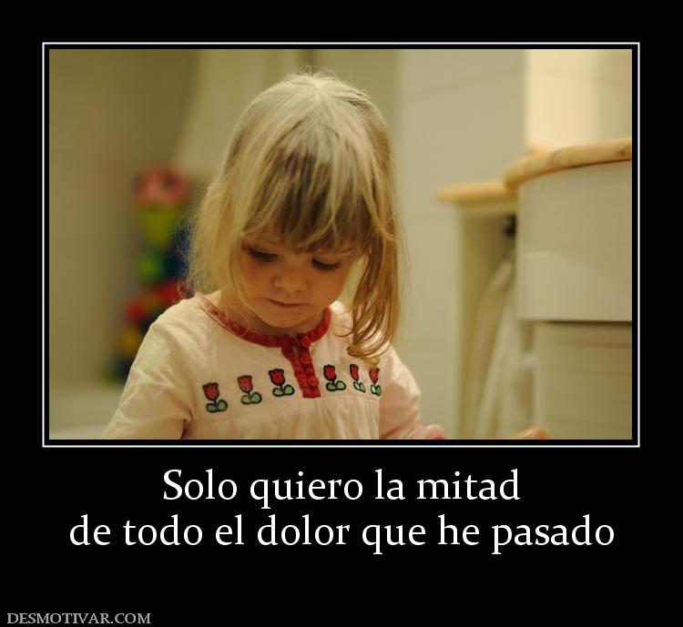 Solo quiero la mitad de todo el dolor que he pasado