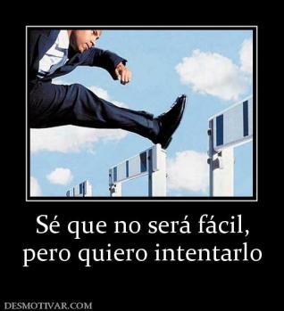 Sé que no será fácil, pero quiero intentarlo