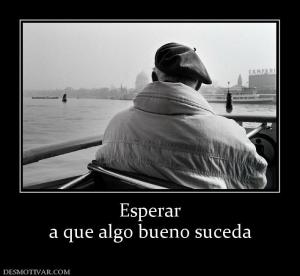 Esperar a que algo bueno suceda