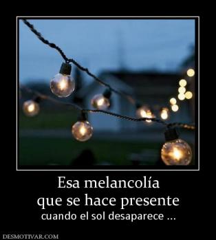 Esa melancolía que se hace presente cuando el sol desaparece ...