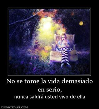 No se tome la vida demasiado en serio, nunca saldrá usted vivo de ella