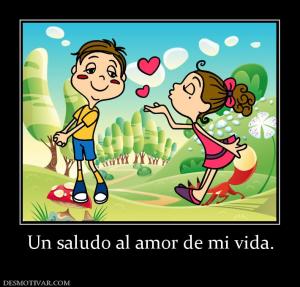 Un saludo al amor de mi vida.