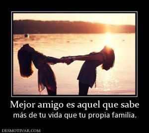 Mejor amigo es aquel que sabe más de tu vida que tu propia familia.