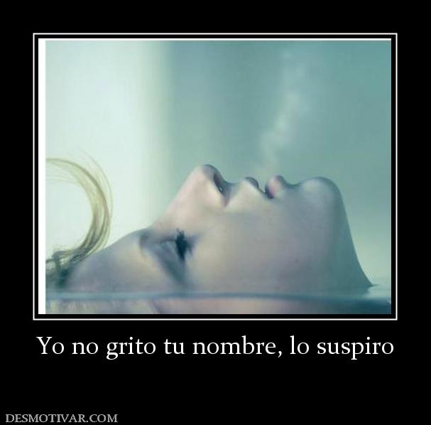 Yo no grito tu nombre, lo suspiro