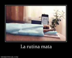 La rutina mata