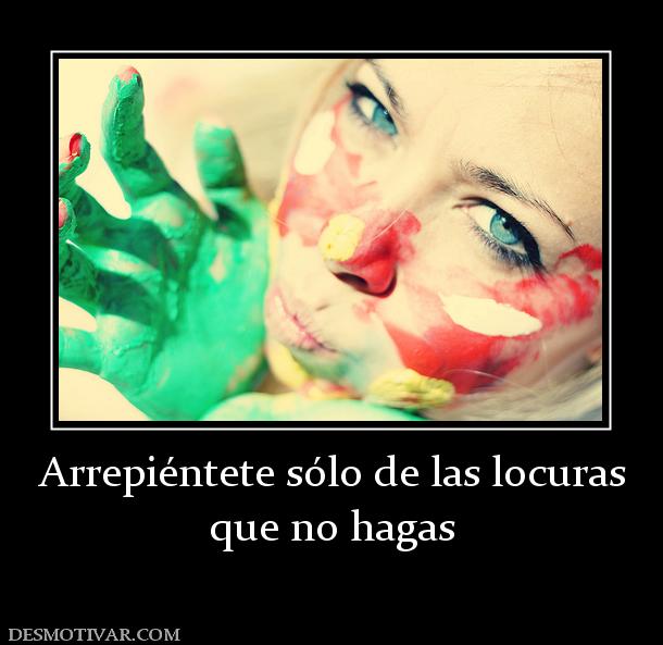 Arrepiéntete sólo de las locuras que no hagas