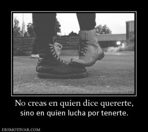 No creas en quien dice quererte, sino en quien lucha por tenerte.
