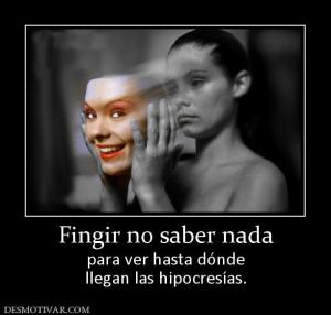 Fingir no saber nada para ver hasta dónde llegan las hipocresías.