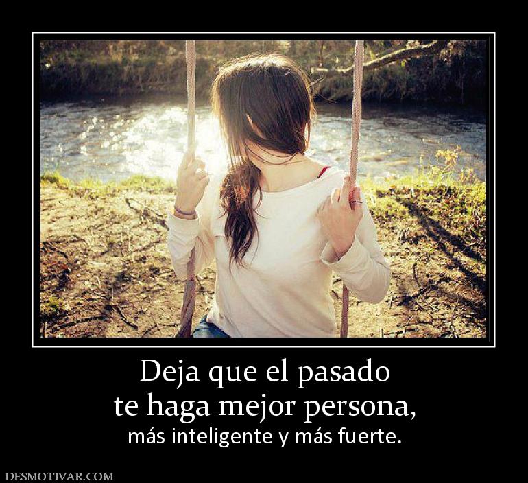 Deja que el pasado te haga mejor persona, más inteligente y más fuerte.