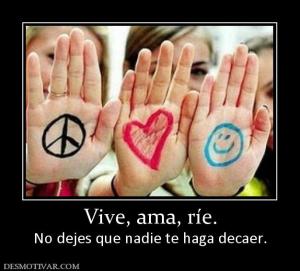 Vive, ama, ríe. No dejes que nadie te haga decaer.