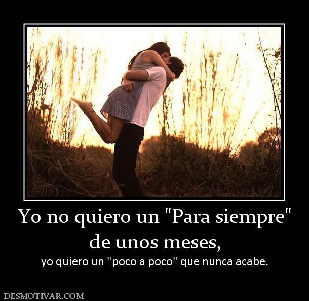 Yo no quiero un  de unos meses,  yo quiero un