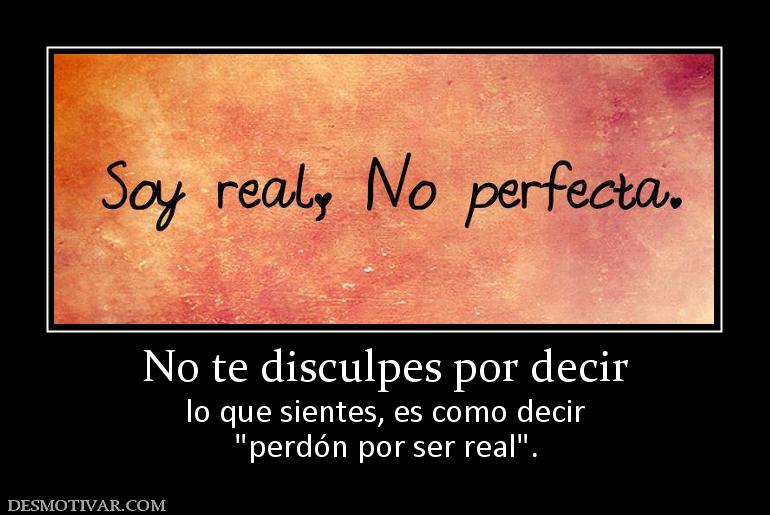 No te disculpes por decir lo que sientes, es como decir