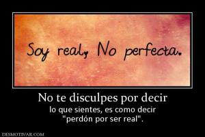No te disculpes por decir lo que sientes, es como decir