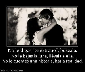 No le digas  No le bajes la luna, llévala a ella. No le cuentes una historia, hazla realidad.