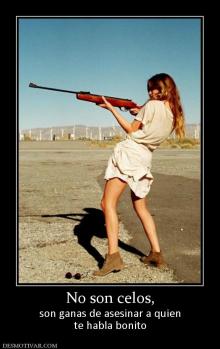 No son celos, son ganas de asesinar a quien te habla bonito