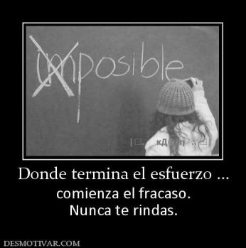 Donde termina el esfuerzo ... comienza el fracaso. Nunca te rindas.