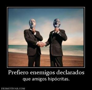 Prefiero enemigos declarados que amigos hipócritas.