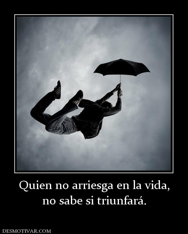 Quien no arriesga en la vida, no sabe si triunfará.