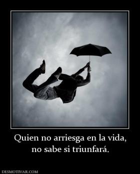 Quien no arriesga en la vida, no sabe si triunfará.