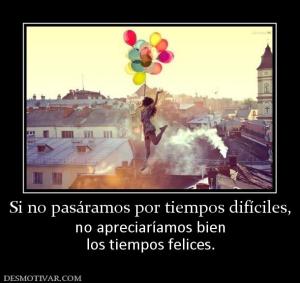 Si no pasáramos por tiempos difíciles, no apreciaríamos bien los tiempos felices.