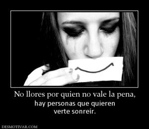 No llores por quien no vale la pena, hay personas que quieren verte sonreír.