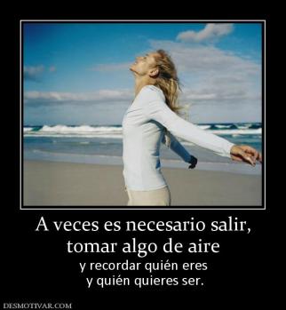 A veces es necesario salir, tomar algo de aire  y recordar quién eres  y quién quieres ser.