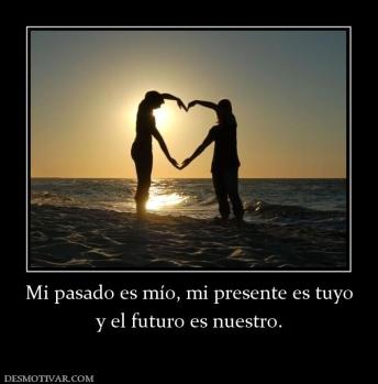 Mi pasado es mío, mi presente es tuyo y el futuro es nuestro.