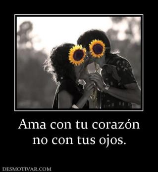 Ama con tu corazón no con tus ojos.