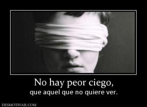 No hay peor ciego, que aquel que no quiere ver.