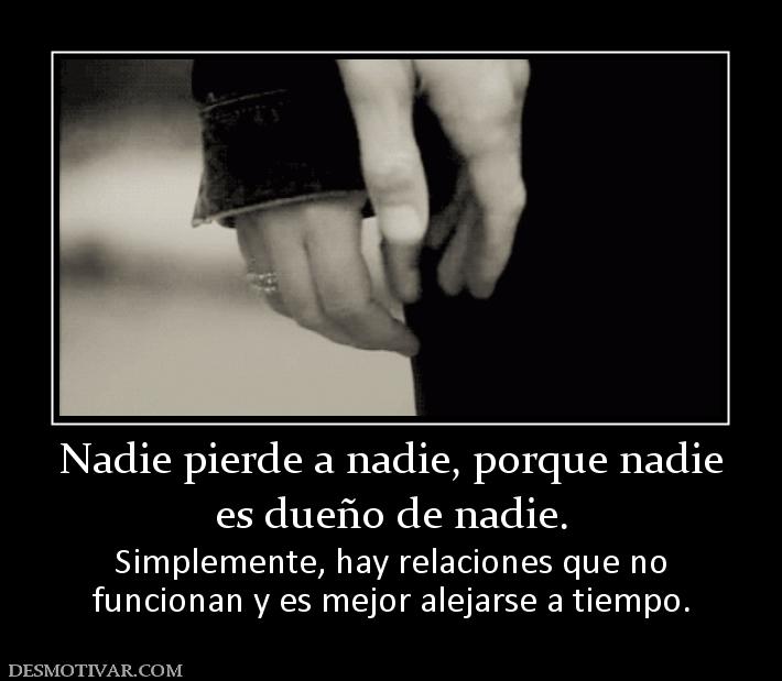 Nadie pierde a nadie, porque nadie es dueño de nadie.  Simplemente, hay relaciones que no funcionan y es mejor alejarse a tiempo.