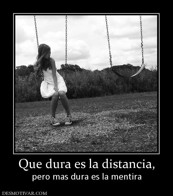 Que dura es la distancia, pero mas dura es la mentira