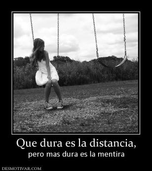 Que dura es la distancia, pero mas dura es la mentira