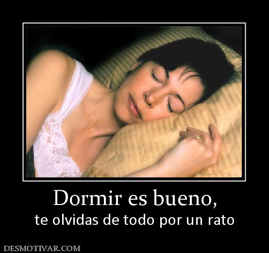 Dormir es bueno, te olvidas de todo por un rato