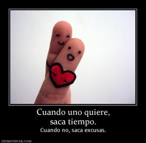Cuando uno quiere, saca tiempo.  Cuando no, saca excusas.