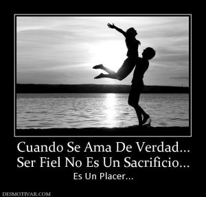 Cuando Se Ama De Verdad... Ser Fiel No Es Un Sacrificio... Es Un Placer...
