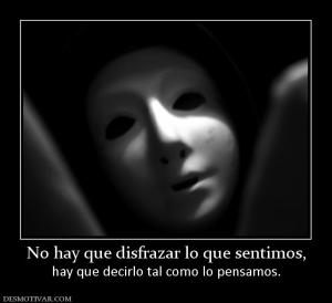 No hay que disfrazar lo que sentimos, hay que decirlo tal como lo pensamos.