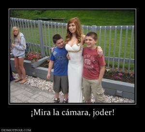 ¡Mira la cámara, joder!