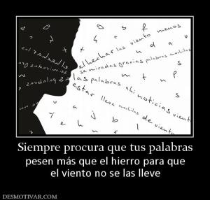 Siempre procura que tus palabras pesen más que el hierro para que el viento no se las lleve