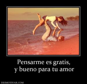 Pensarme es gratis,  y bueno para tu amor