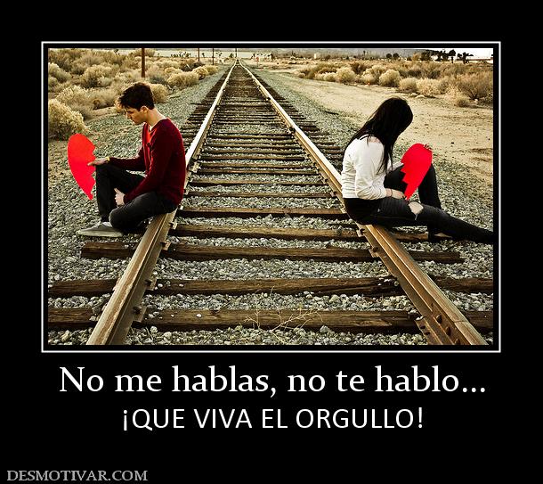 No me hablas, no te hablo... ¡QUE VIVA EL ORGULLO!