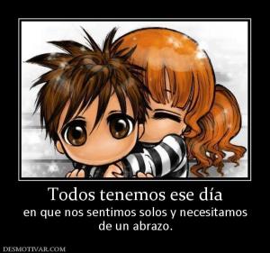 Todos tenemos ese día en que nos sentimos solos y necesitamos de un abrazo.