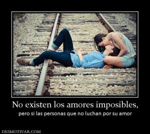 No existen los amores imposibles, pero si las personas que no luchan por su amor