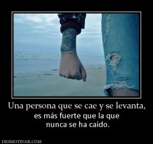 Una persona que se cae y se levanta, es más fuerte que la que  nunca se ha caído.