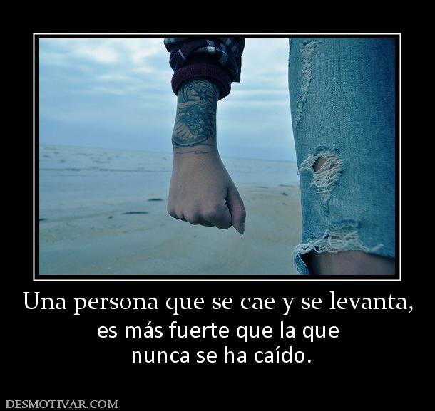 Una persona que se cae y se levanta, es más fuerte que la que  nunca se ha caído.