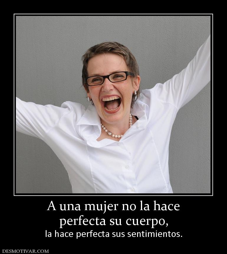 A una mujer no la hace perfecta su cuerpo, la hace perfecta sus sentimientos.