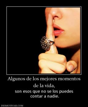 Algunos de los mejores momentos de la vida,  son esos que no se los puedes  contar a nadie.