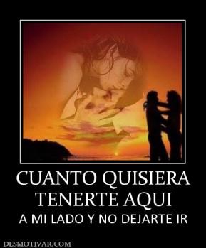 CUANTO QUISIERA TENERTE AQUI A MI LADO Y NO DEJARTE IR